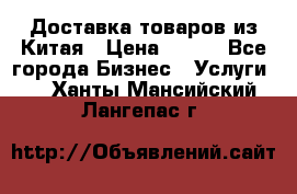 Доставка товаров из Китая › Цена ­ 100 - Все города Бизнес » Услуги   . Ханты-Мансийский,Лангепас г.